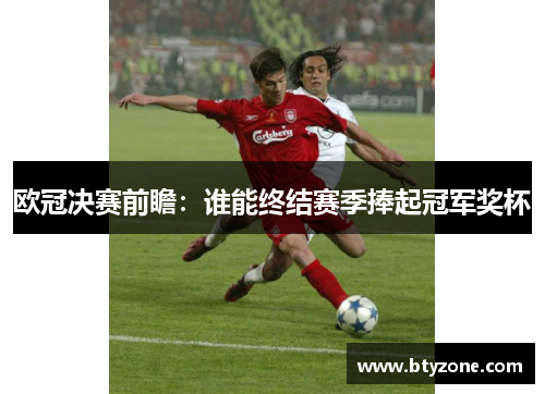 欧冠决赛前瞻：谁能终结赛季捧起冠军奖杯