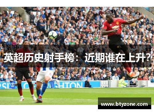 英超历史射手榜：近期谁在上升？