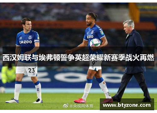 西汉姆联与埃弗顿誓争英超荣耀新赛季战火再燃