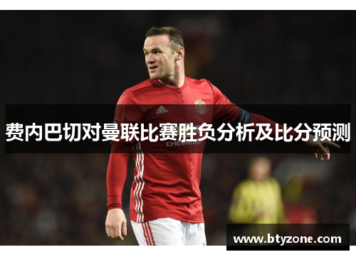 费内巴切对曼联比赛胜负分析及比分预测