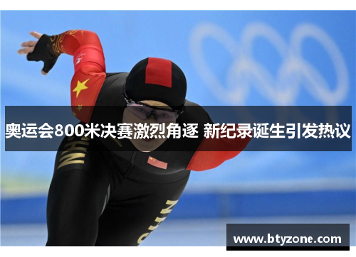 奥运会800米决赛激烈角逐 新纪录诞生引发热议
